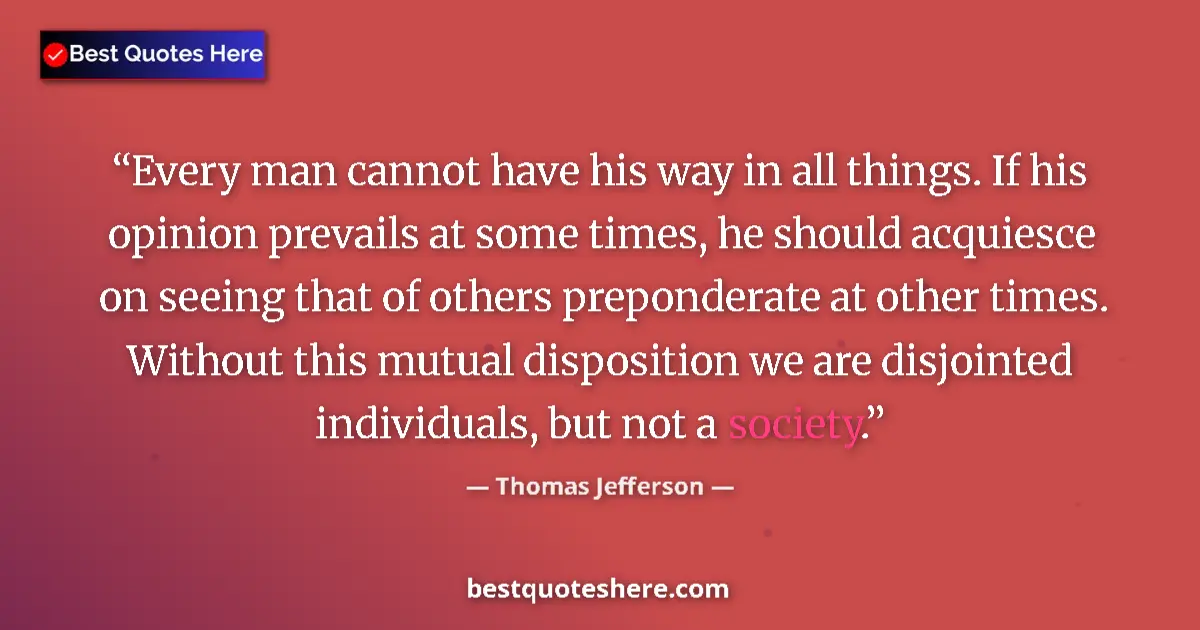 Quote by Thomas Jefferson: Every man cannot have his way in all things. If hi