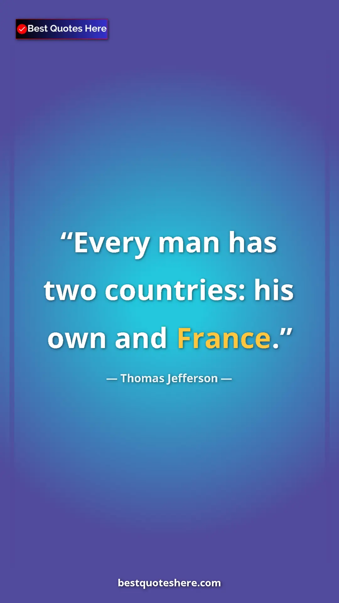 Thomas Jefferson Quote Card: "Every man has two countries: his own and France." Pinterest quote poster by Thomas Jefferson: "Every man has two countries: his own and France."