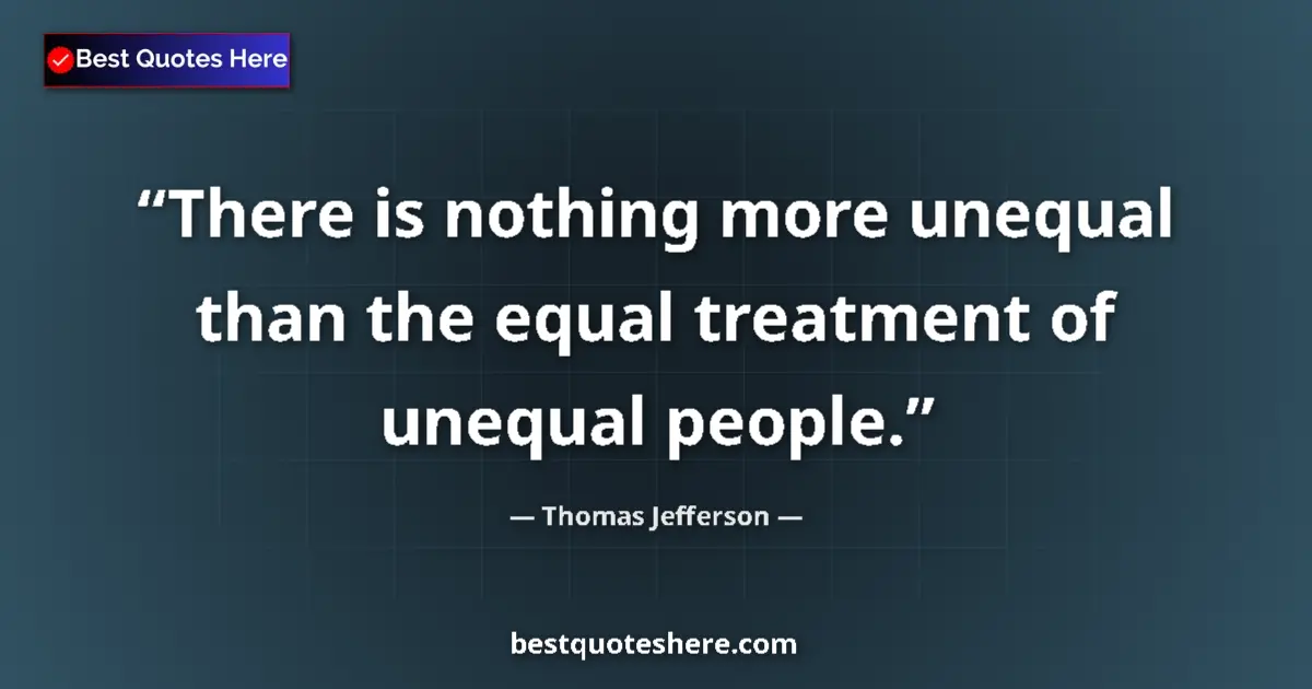 Quote by Thomas Jefferson: There is nothing more unequal than the equal treat
