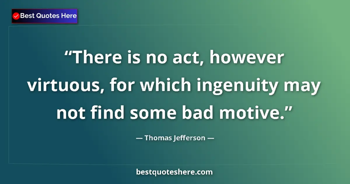 Quote by Thomas Jefferson: There is no act, however virtuous, for which ingenuity may not find some bad motive....