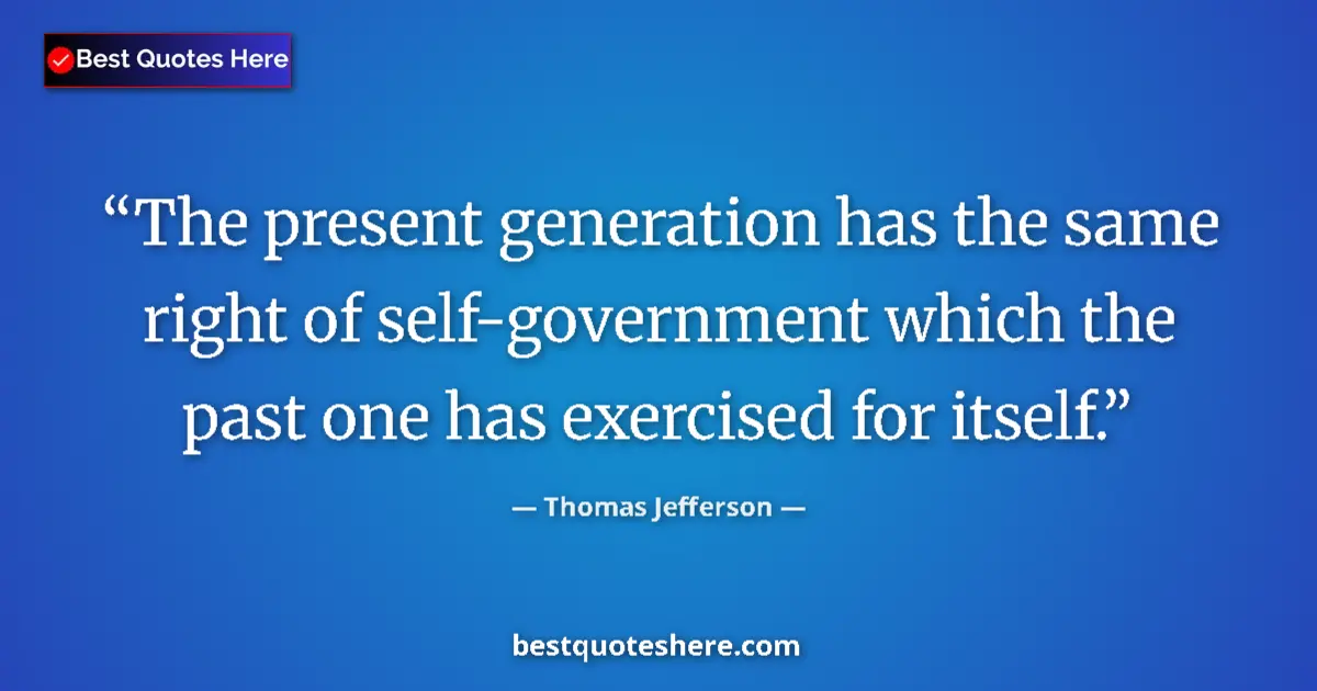 Quote by Thomas Jefferson: The present generation has the same right of self-government which the past one has exercised for it...