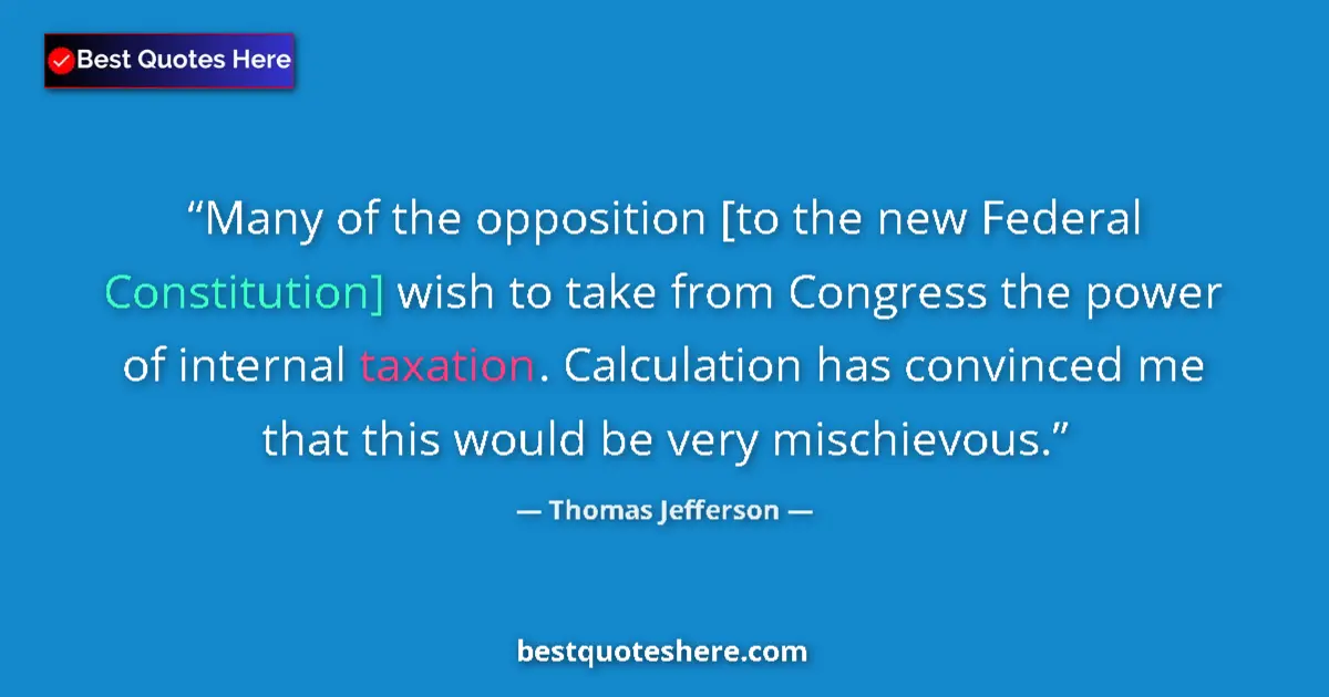 Quote by Thomas Jefferson: Many of the opposition [to the new Federal Constitution] wish to take from Congress the power of int...