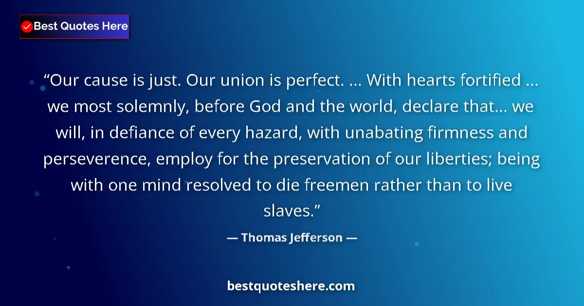 Image for the quote by Thomas Jefferson: Our cause is just. Our union is perfect. ... With hearts fortified ... we most solemnly, before God ...
