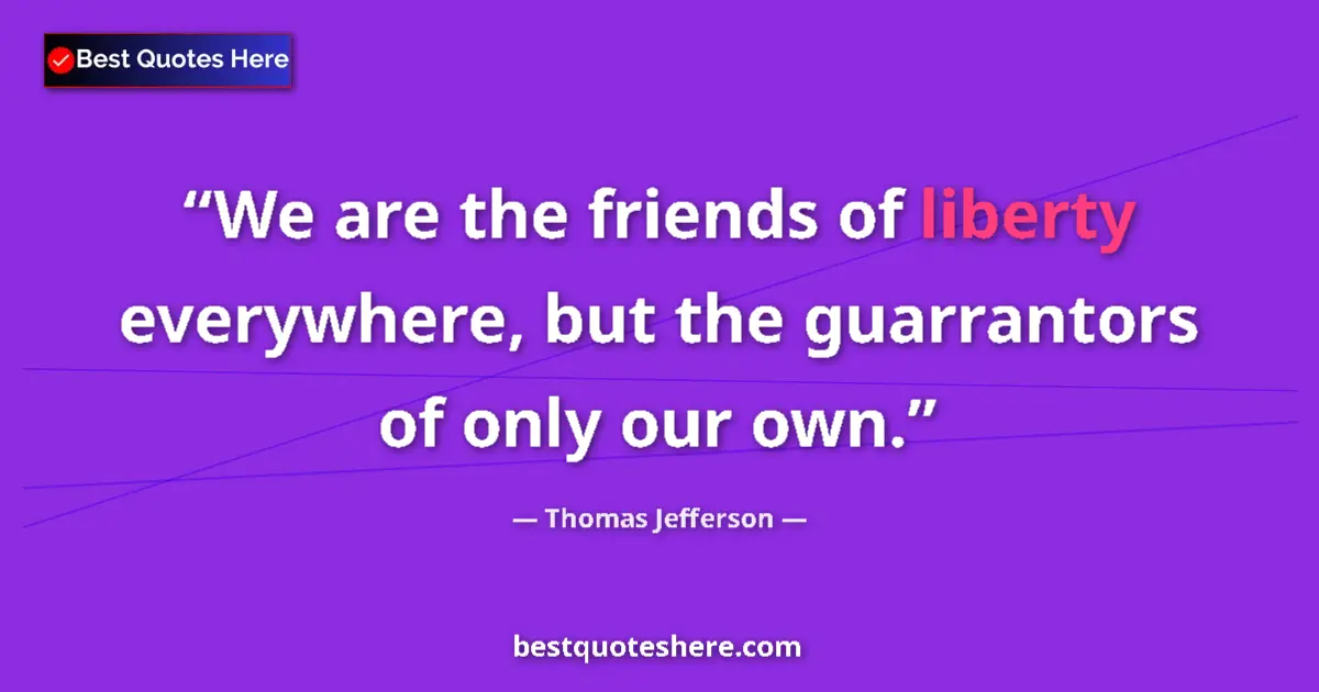 Quote by Thomas Jefferson: We are the friends of liberty everywhere, but the guarrantors of only our own....
