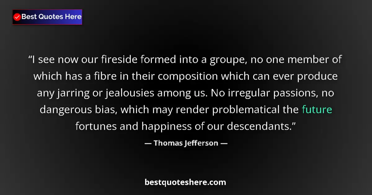 Quote by Thomas Jefferson: I see now our fireside formed into a groupe, no on
