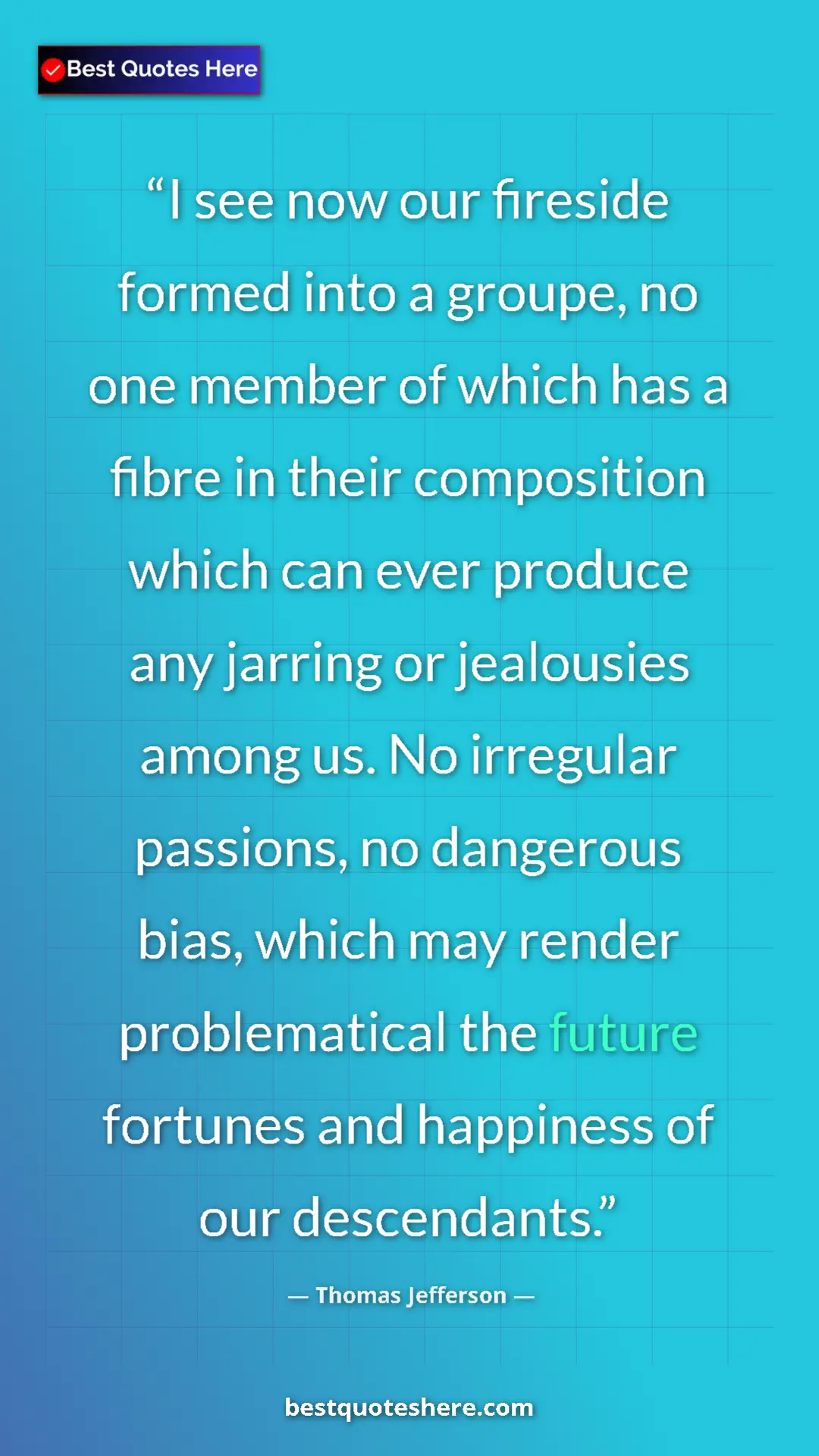 Thomas Jefferson Quote Card: "I see now our fireside formed into a groupe, no one member..." Pinterest quote poster by Thomas Jefferson: "I see now our fireside formed into a groupe, no one member..."