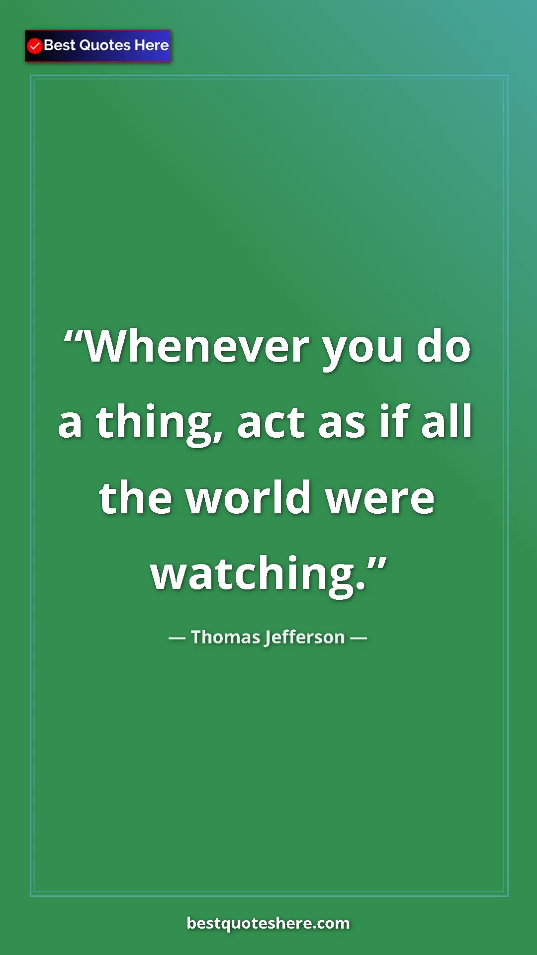 Thomas Jefferson Quote Card: "Whenever you do a thing, act as if all the world were..." Pinterest quote poster by Thomas Jefferson: "Whenever you do a thing, act as if all the world were..."