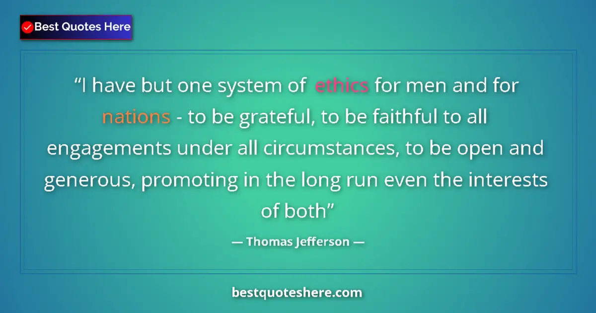 Quote by Thomas Jefferson: I have but one system of ethics for men and for nations - to be grateful, to be faithful to all enga...