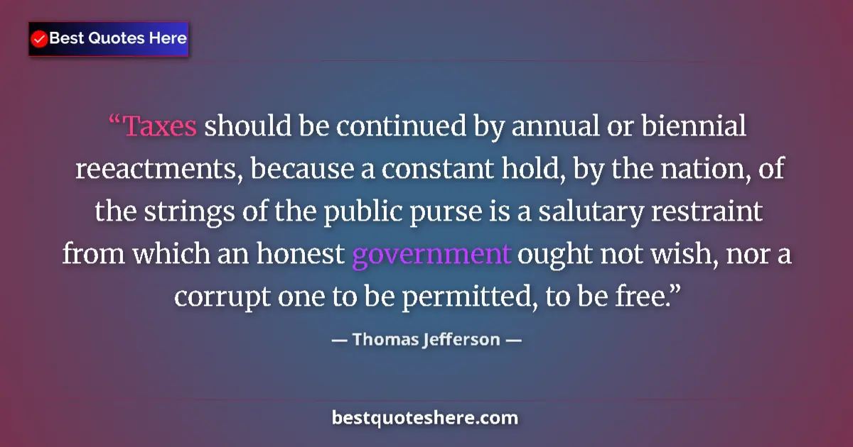 Quote by Thomas Jefferson: Taxes should be continued by annual or biennial reeactments, because a constant hold, by the nation,...