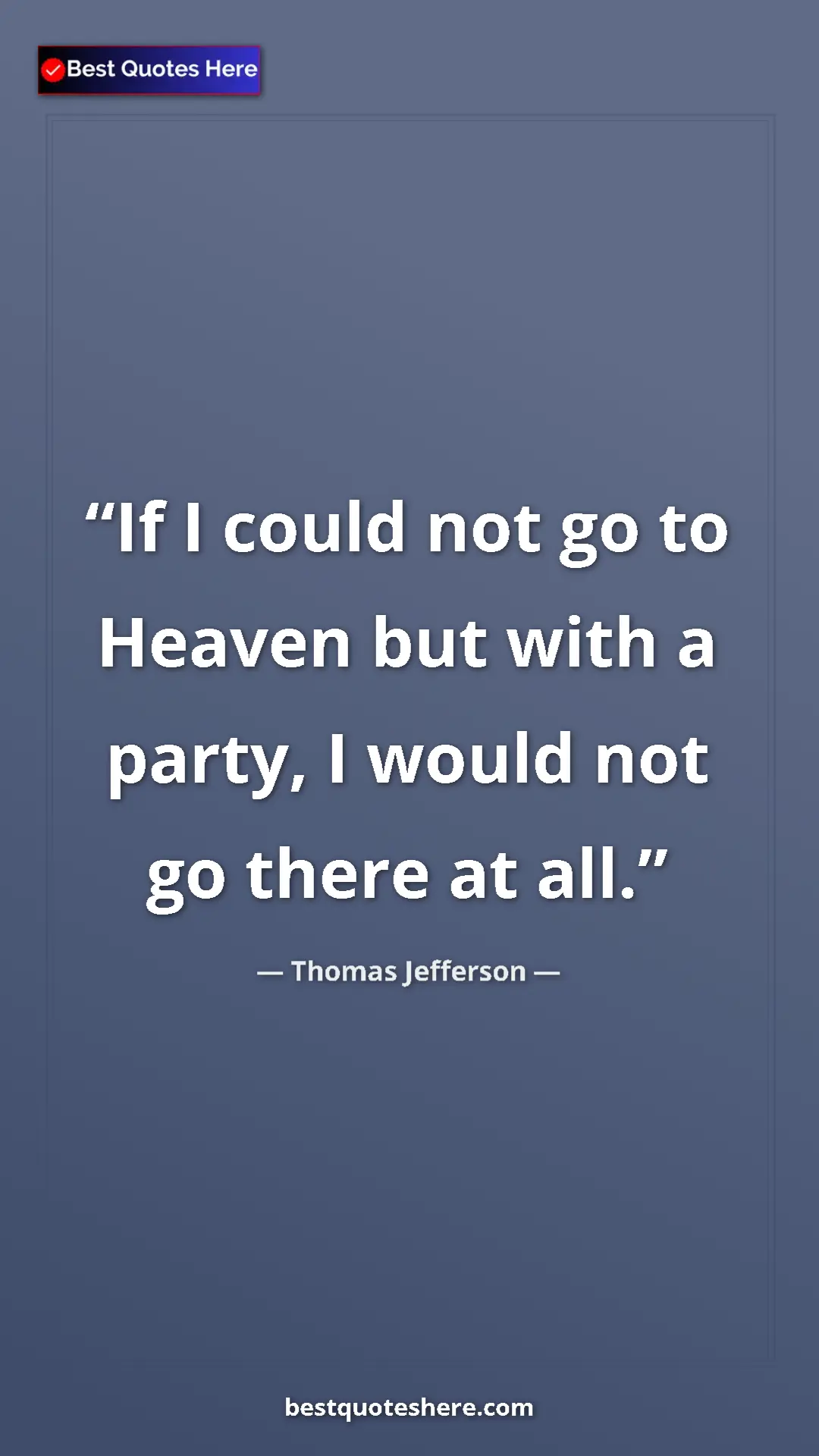 Pinterest quote poster by Thomas Jefferson: "If I could not go to Heaven but with a party, I would not..."