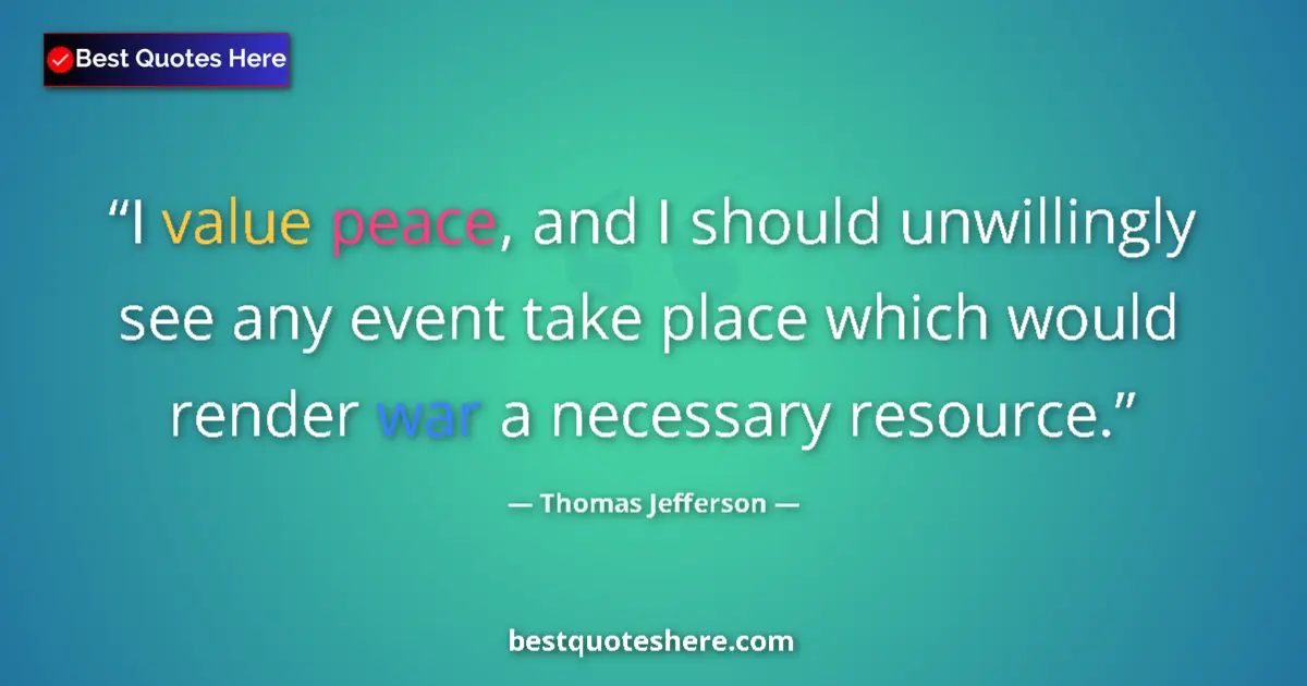 Image for the quote by Thomas Jefferson: I value peace, and I should unwillingly see any event take place which would render war a necessary ...