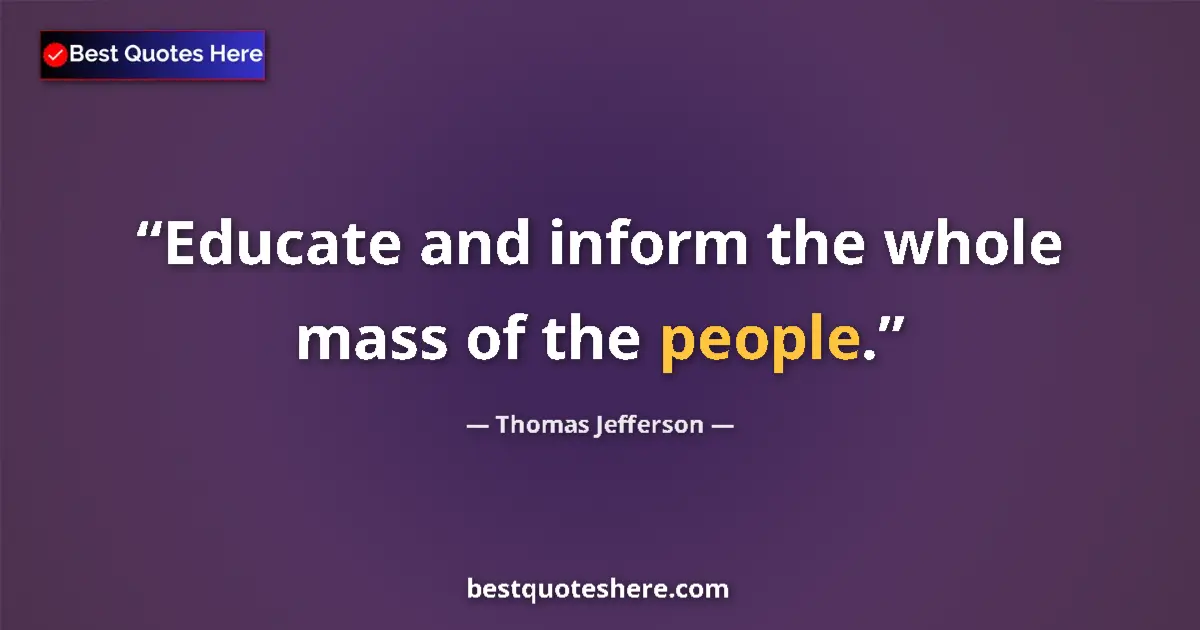 Quote by Thomas Jefferson: Educate and inform the whole mass of the people....