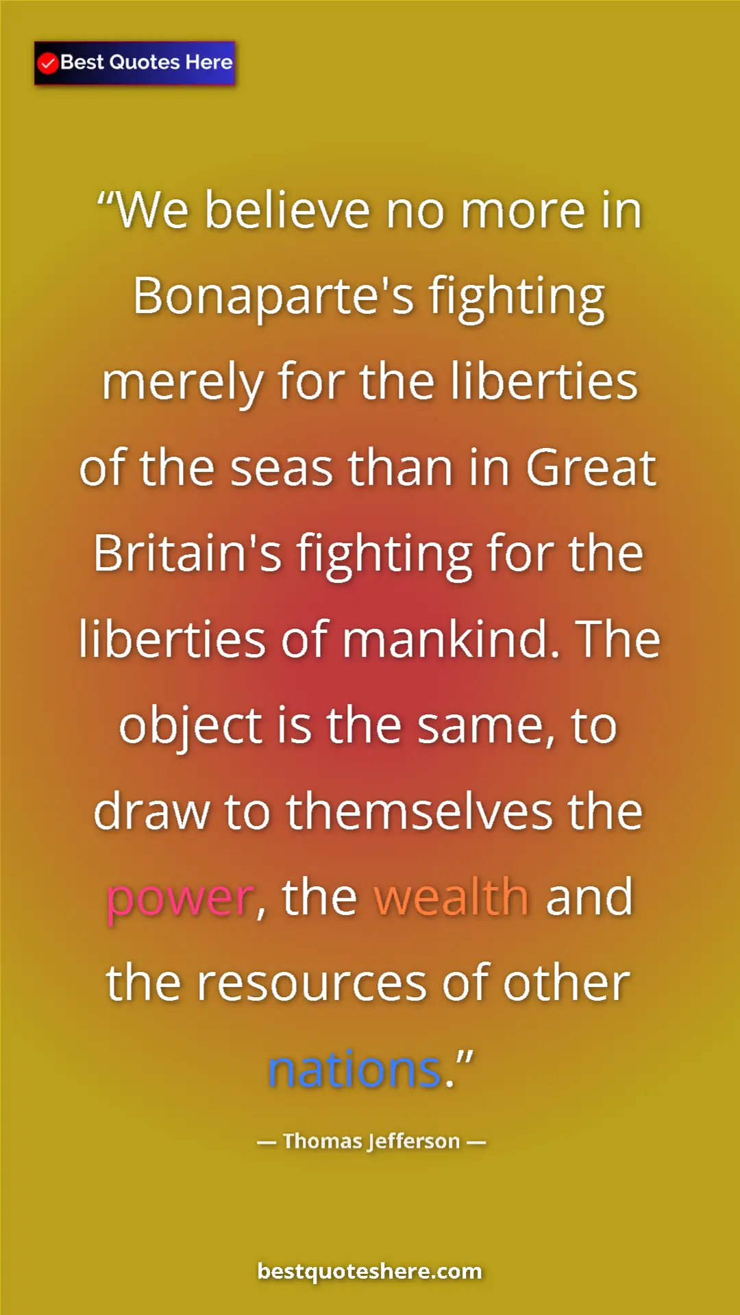 Thomas Jefferson Quote Card: "We believe no more in Bonaparte's fighting merely for the..." Pinterest quote poster by Thomas Jefferson: "We believe no more in Bonaparte's fighting merely for the..."
