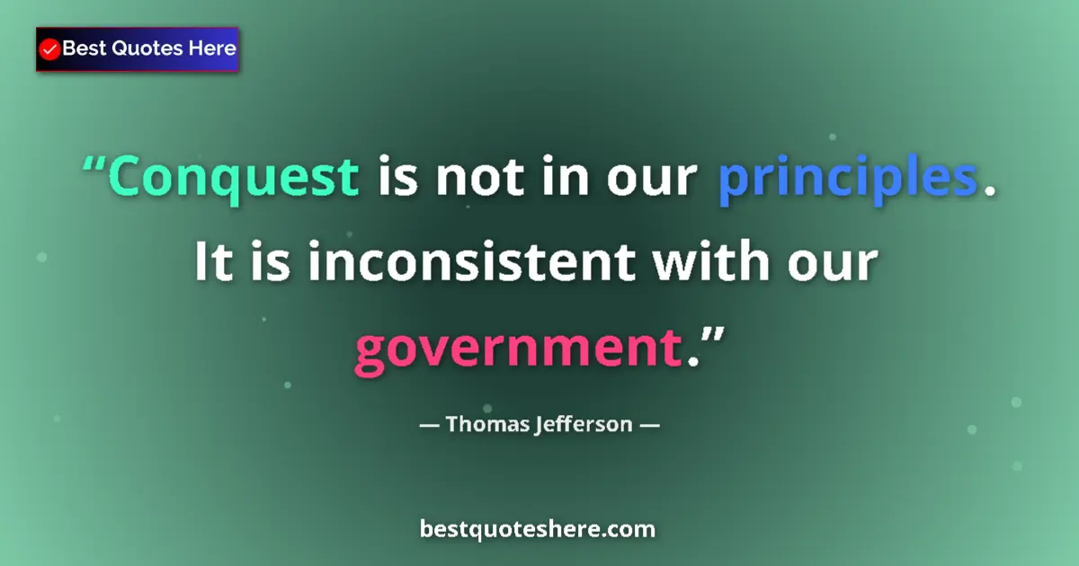 Image for the quote by Thomas Jefferson: Conquest is not in our principles. It is inconsistent with our government....
