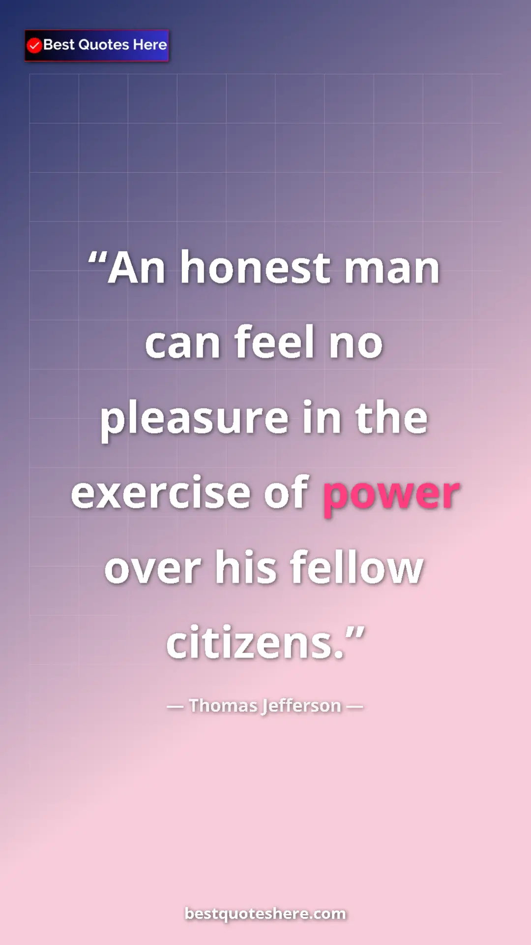 Thomas Jefferson Quote Card: "An honest man can feel no pleasure in the exercise of power..." Pinterest quote poster by Thomas Jefferson: "An honest man can feel no pleasure in the exercise of power..."