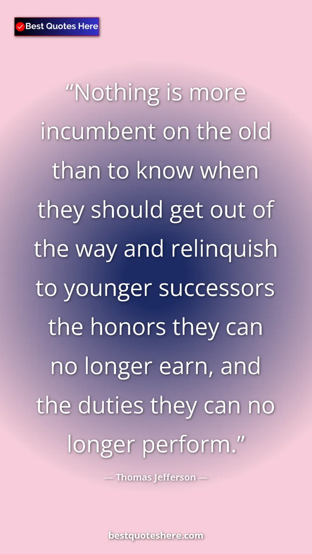 Thomas Jefferson Quote Card: "Nothing is more incumbent on the old than to know when they..." Pinterest quote poster by Thomas Jefferson: "Nothing is more incumbent on the old than to know when they..."