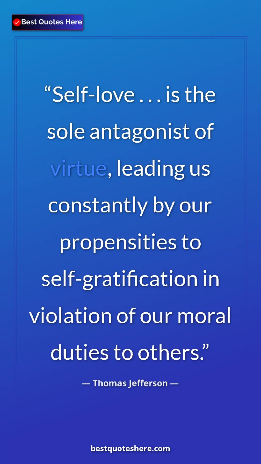 Thomas Jefferson Quote Card: "Self-love . . . is the sole antagonist of virtue, leading..." Pinterest quote poster by Thomas Jefferson: "Self-love . . . is the sole antagonist of virtue, leading..."