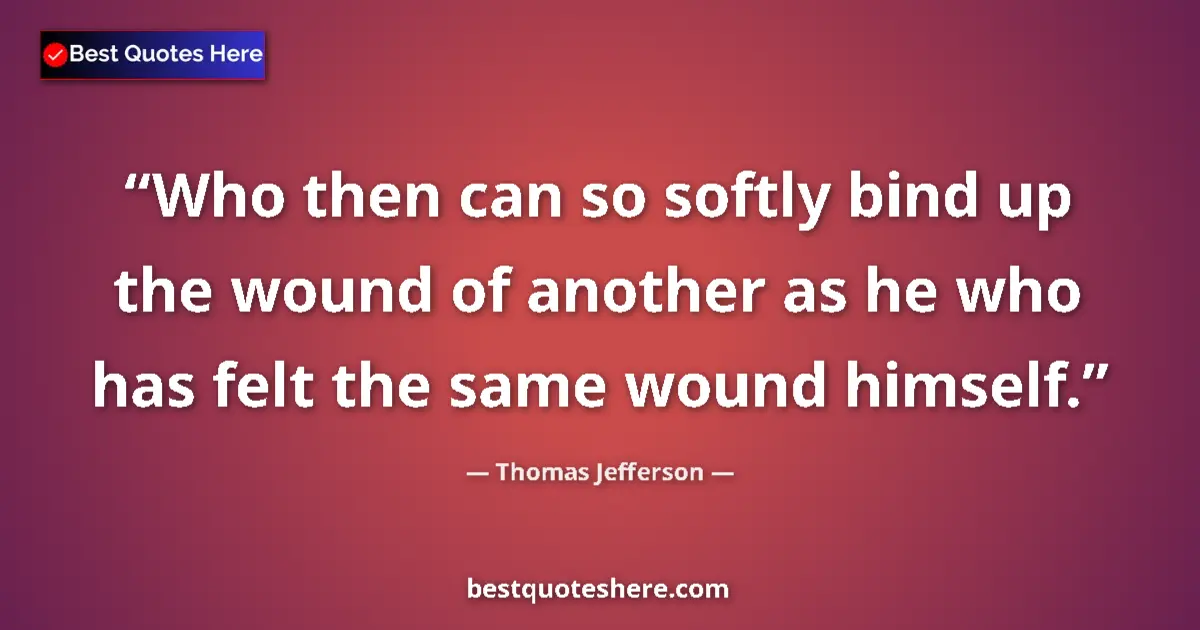 Thomas Jefferson Quote: "Who then can so softly bind up the wound of another as he..." Thomas Jefferson quote: "Who then can so softly bind up the wound of another as he..."