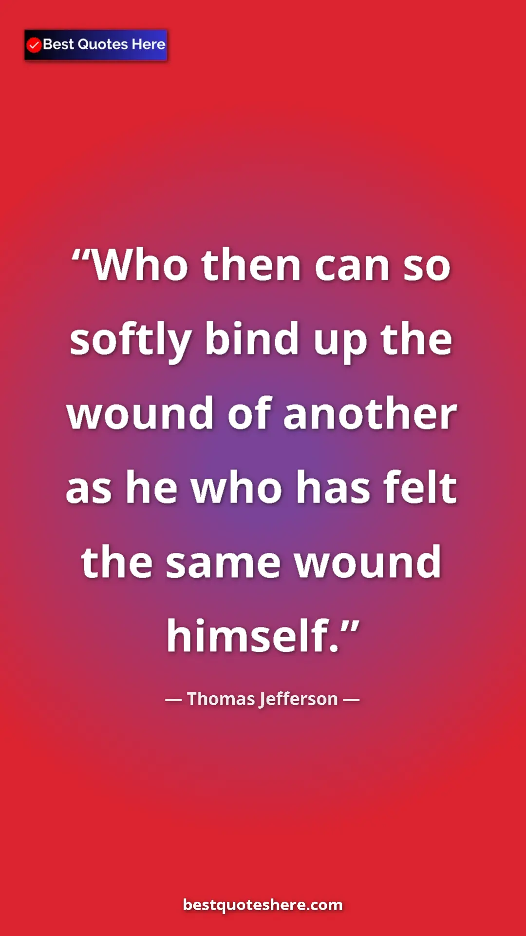 Thomas Jefferson Quote Card: "Who then can so softly bind up the wound of another as he..." Pinterest quote poster by Thomas Jefferson: "Who then can so softly bind up the wound of another as he..."