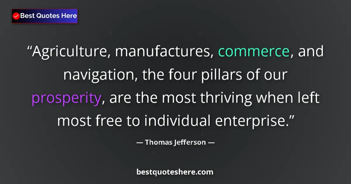 Quote by Thomas Jefferson: Agriculture, manufactures, commerce, and navigation, the four pillars of our prosperity, are the mos...