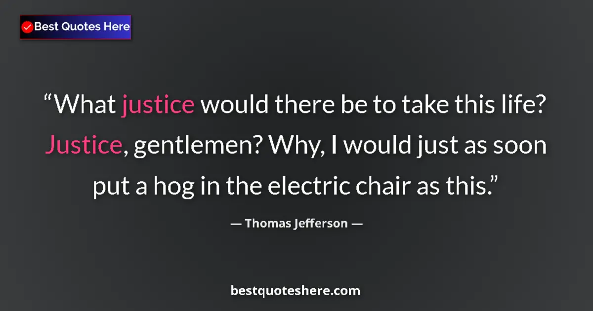 Image for the quote by Thomas Jefferson: What justice would there be to take this life? Justice, gentlemen? Why, I would just as soon put a h...