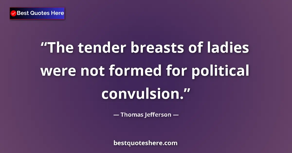 Image for the quote by Thomas Jefferson: The tender breasts of ladies were not formed for political convulsion....