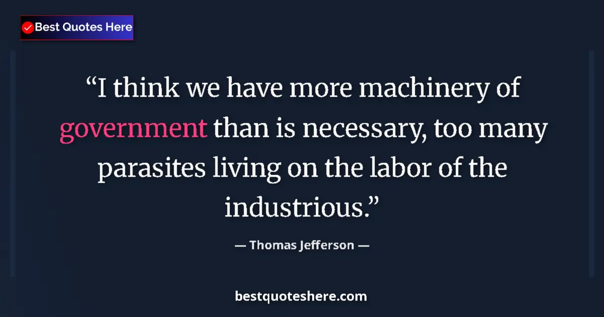 Quote by Thomas Jefferson: I think we have more machinery of government than is necessary, too many parasites living on the lab...