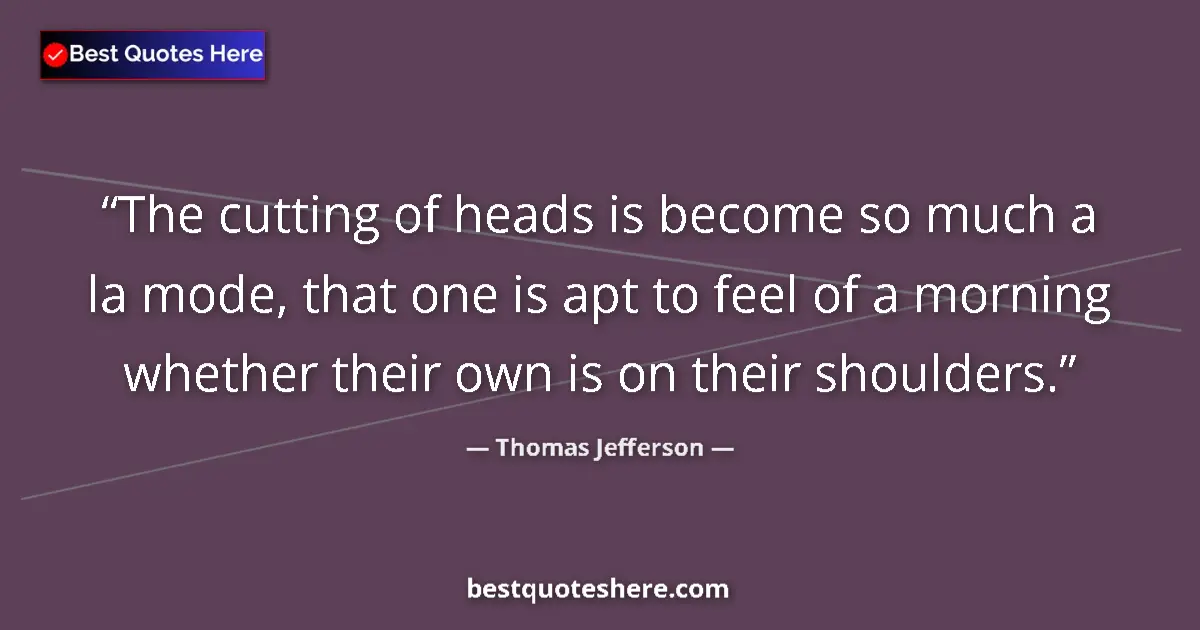 Image for the quote by Thomas Jefferson: The cutting of heads is become so much a la mode, that one is apt to feel of a morning whether their...