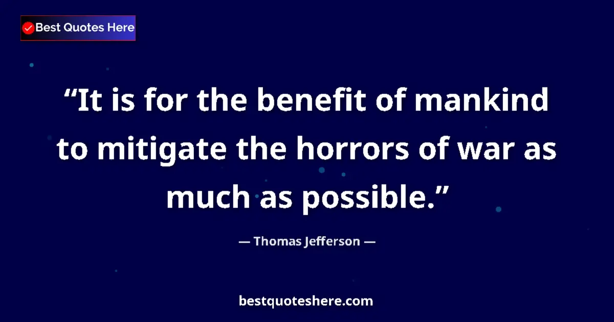 Image for the quote by Thomas Jefferson: It is for the benefit of mankind to mitigate the horrors of war as much as possible....