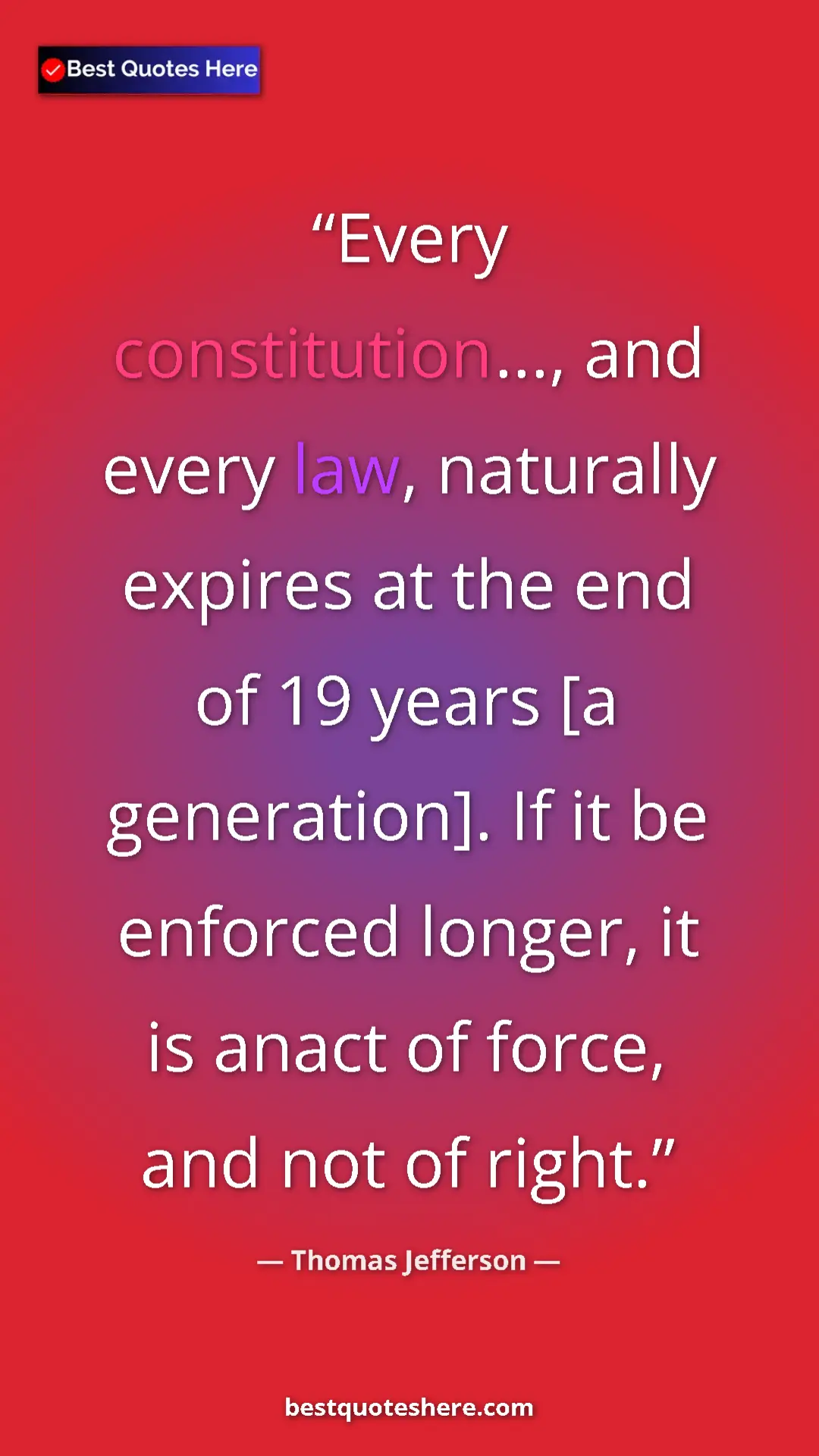 Thomas Jefferson Quote Card: "Every constitution..., and every law, naturally expires at..." Pinterest quote poster by Thomas Jefferson: "Every constitution..., and every law, naturally expires at..."
