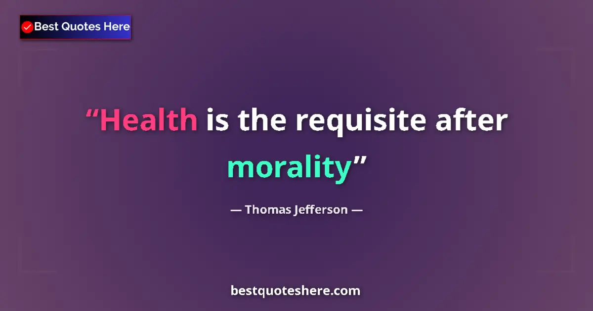 Thomas Jefferson Quote: "Health is the requisite after morality" Thomas Jefferson quote: "Health is the requisite after morality"