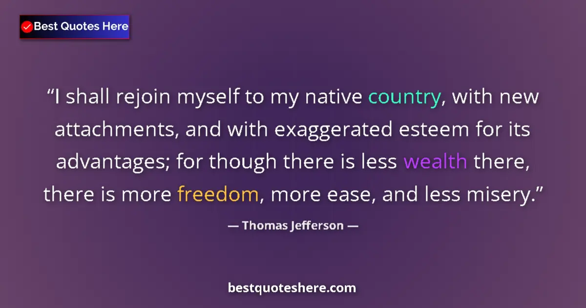Quote by Thomas Jefferson: I shall rejoin myself to my native country, with new attachments, and with exaggerated esteem for it...