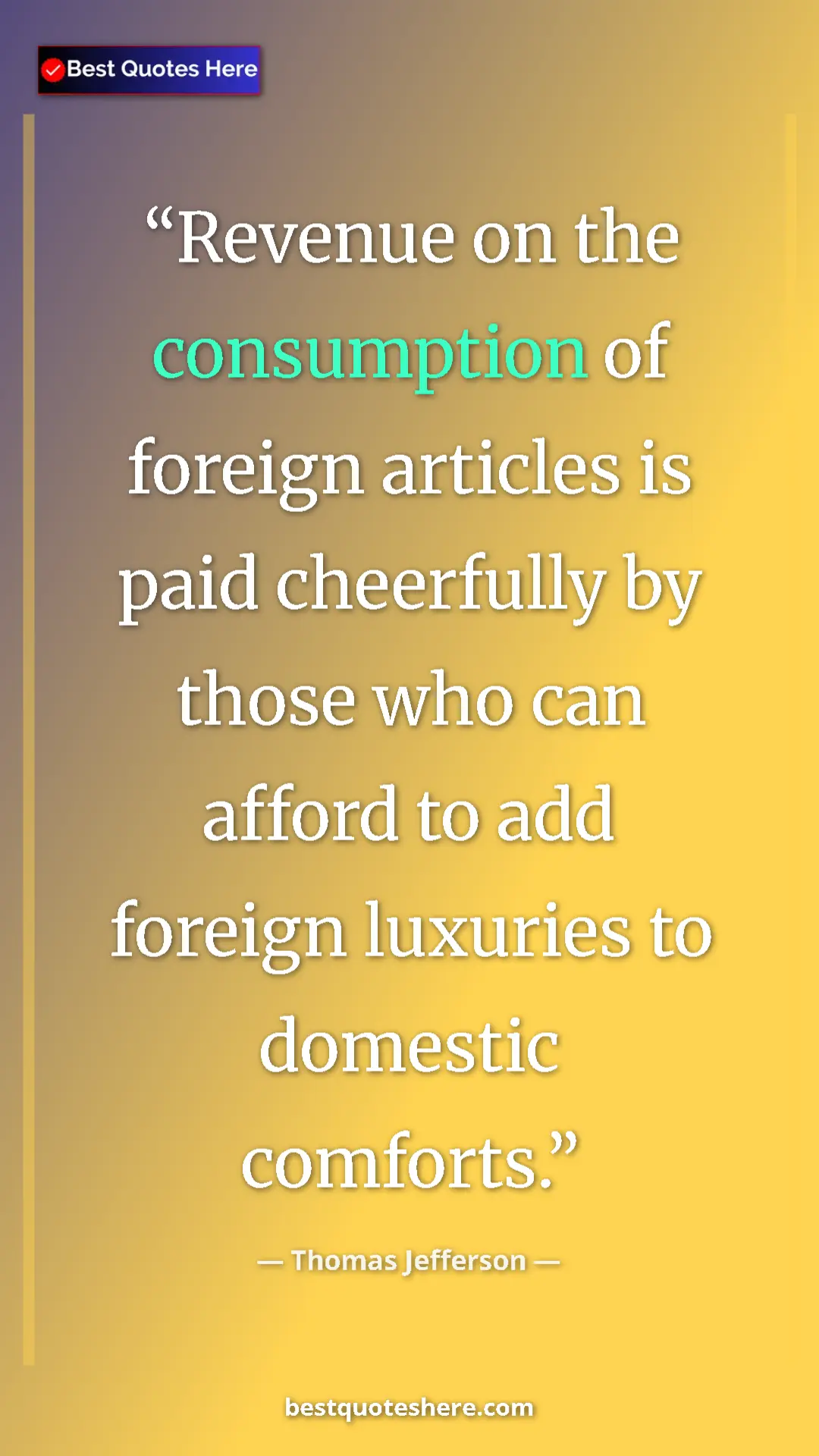 Thomas Jefferson Quote Card: "Revenue on the consumption of foreign articles is paid..." Pinterest quote poster by Thomas Jefferson: "Revenue on the consumption of foreign articles is paid..."