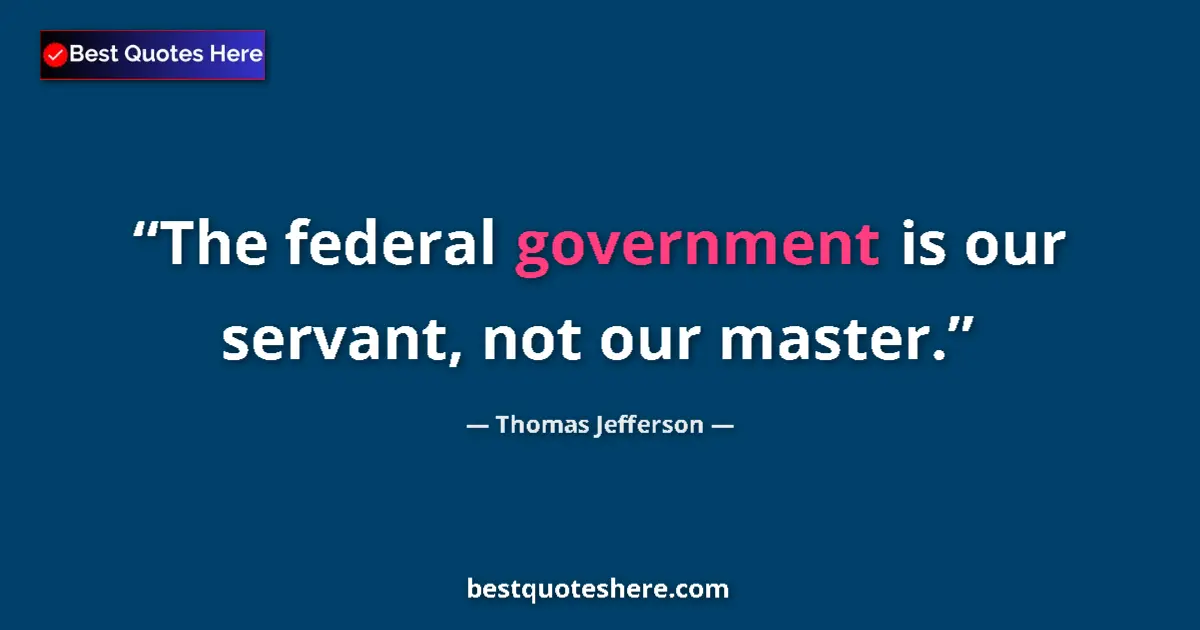 Quote by Thomas Jefferson: The federal government is our servant, not our master....