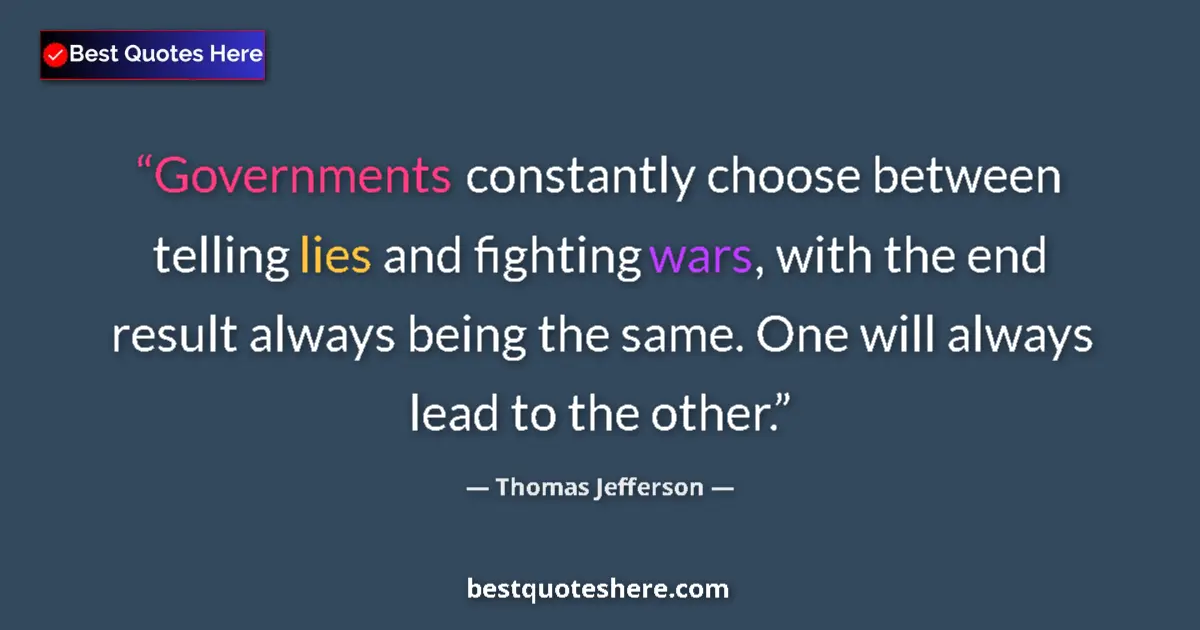Quote by Thomas Jefferson: Governments constantly choose between telling lies and fighting wars, with the end result always bei...