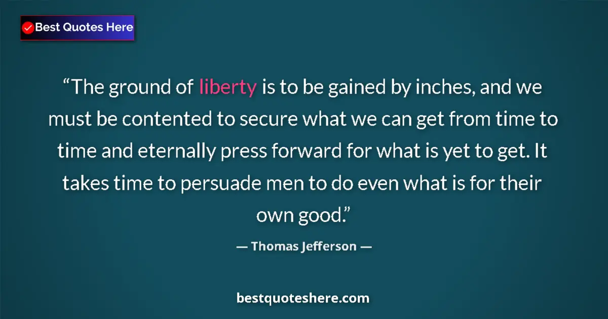 Image for the quote by Thomas Jefferson: The ground of liberty is to be gained by inches, and we must be contented to secure what we can get ...