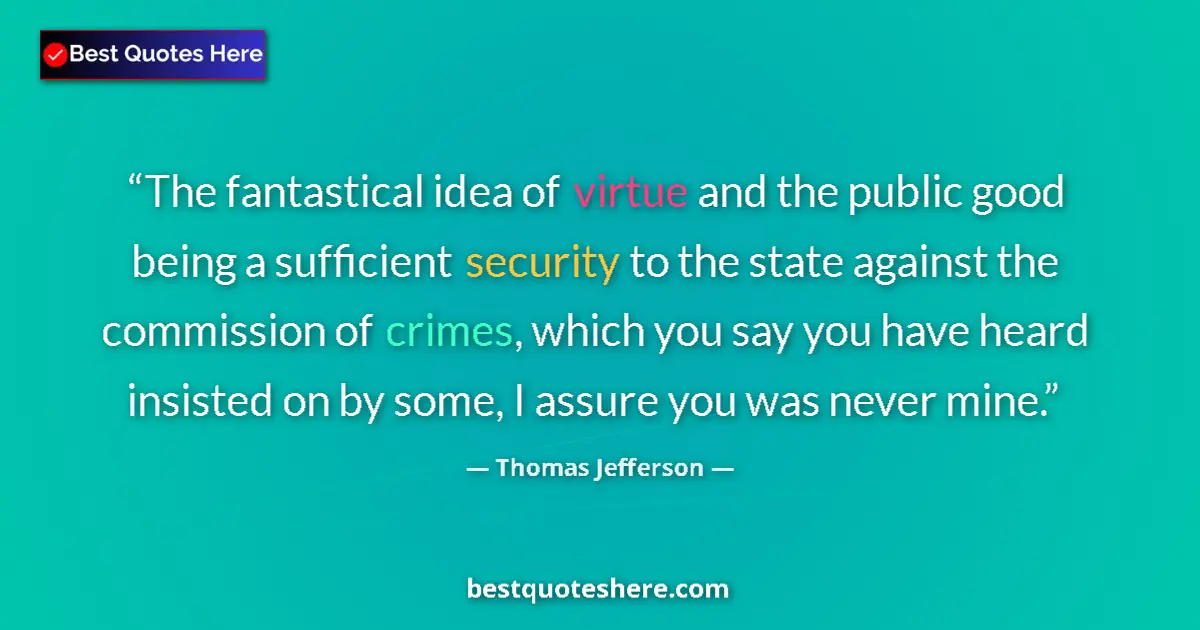 Quote by Thomas Jefferson: The fantastical idea of virtue and the public good being a sufficient security to the state against ...