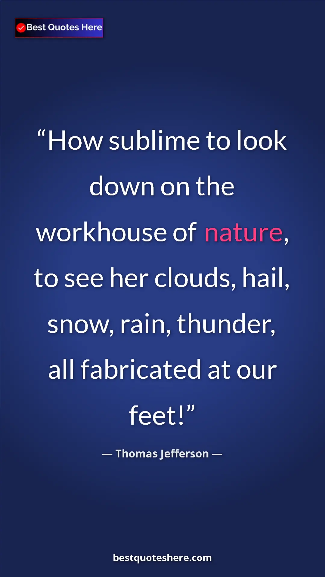 Pinterest quote poster by Thomas Jefferson: "How sublime to look down on the workhouse of nature, to see..."