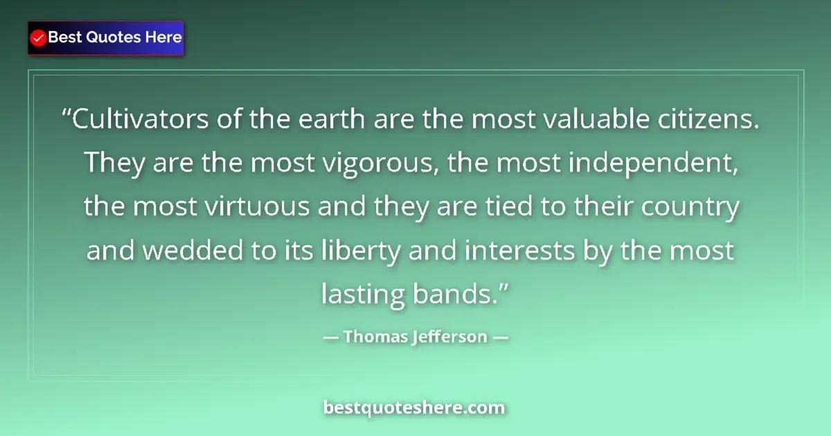 Quote by Thomas Jefferson: Cultivators of the earth are the most valuable citizens. They are the most vigorous, the most indepe...