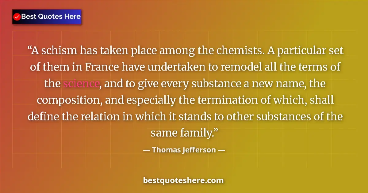 Quote by Thomas Jefferson: A schism has taken place among the chemists. A particular set of them in France have undertaken to r...