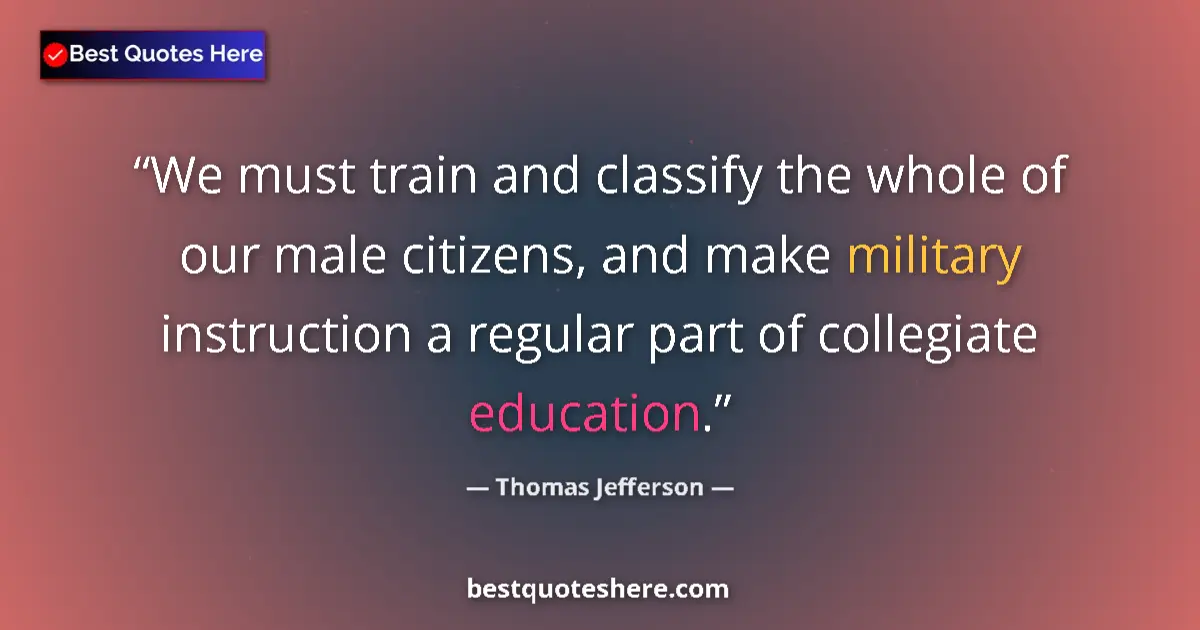 Quote by Thomas Jefferson: We must train and classify the whole of our male citizens, and make military instruction a regular p...