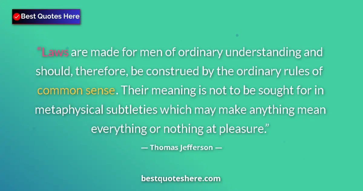 Quote by Thomas Jefferson: Laws are made for men of ordinary understanding and should, therefore, be construed by the ordinary ...