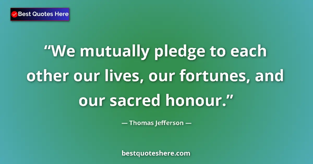 Quote by Thomas Jefferson: We mutually pledge to each other our lives, our fortunes, and our sacred honour....