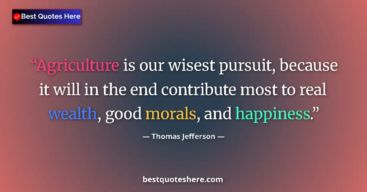 Quote by Thomas Jefferson: Agriculture is our wisest pursuit, because it will in the end contribute most to real wealth, good m...