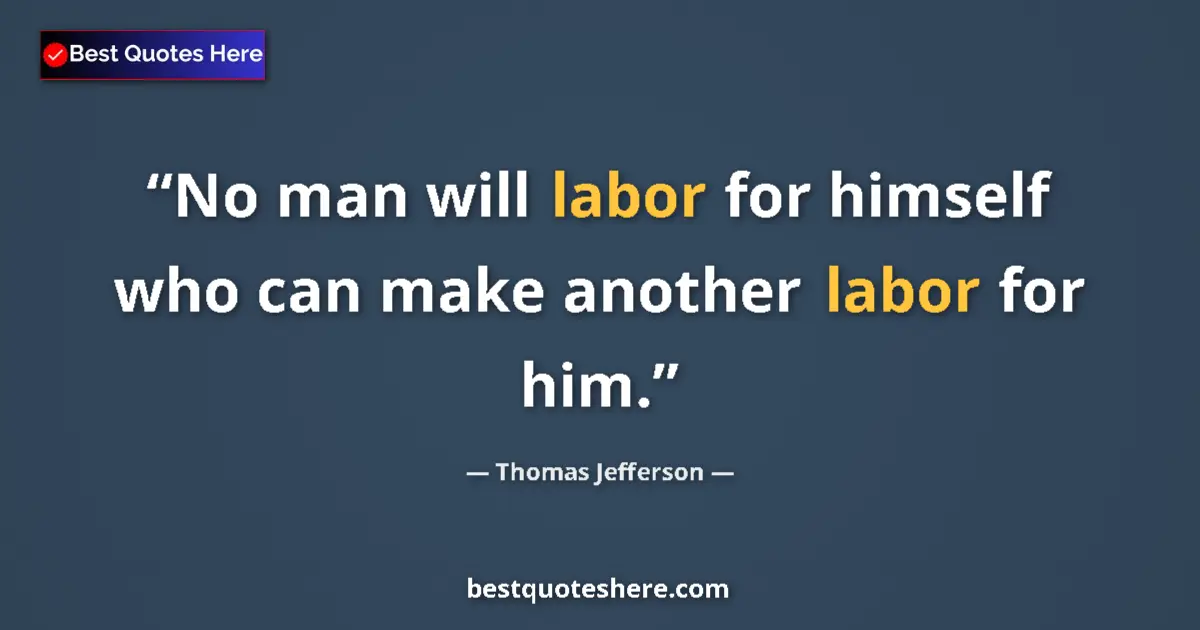 Quote by Thomas Jefferson: No man will labor for himself who can make another labor for him....