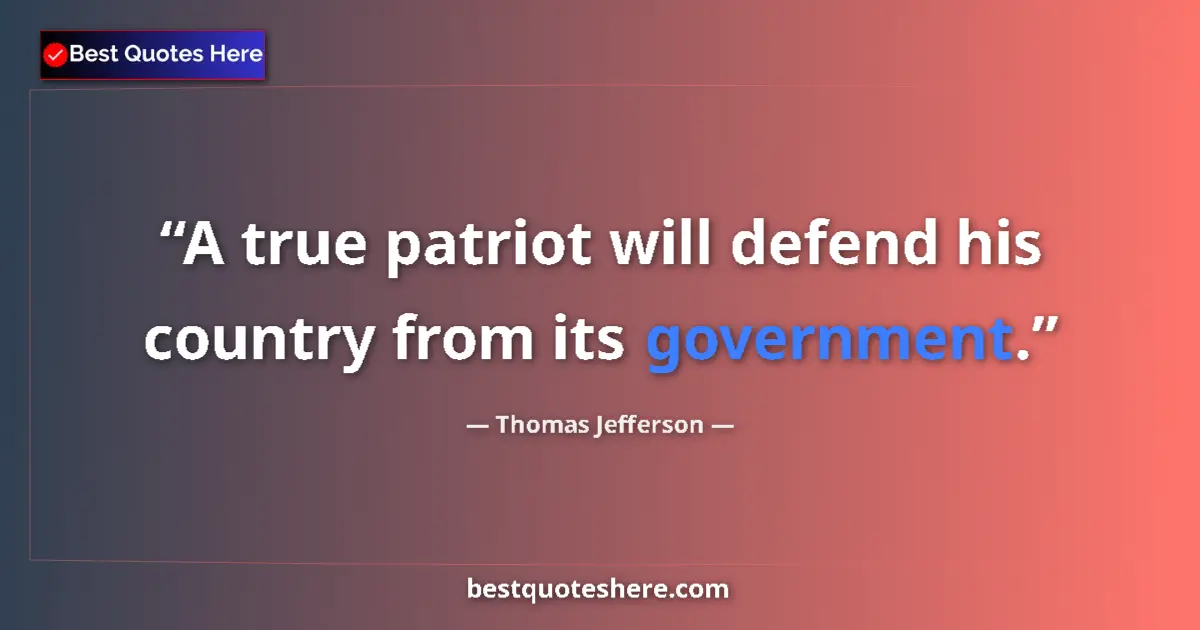 Quote by Thomas Jefferson: A true patriot will defend his country from its government....
