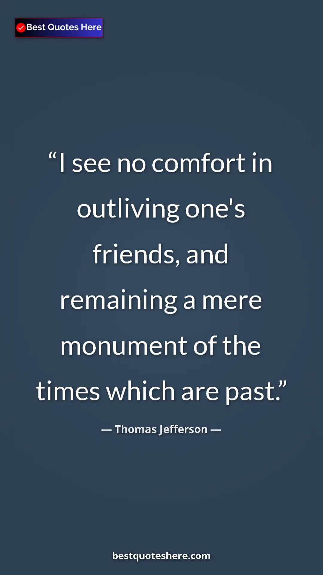 Pinterest quote poster by Thomas Jefferson: "I see no comfort in outliving one's friends, and remaining..."