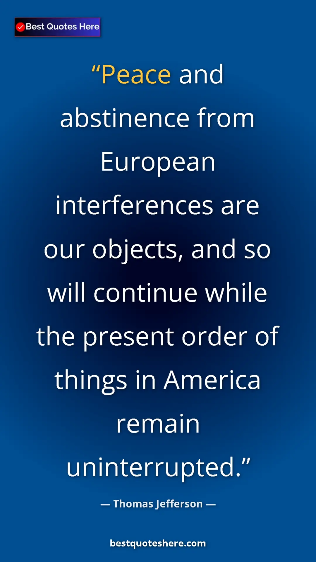 Thomas Jefferson Quote Card: "Peace and abstinence from European interferences are our..." Pinterest quote poster by Thomas Jefferson: "Peace and abstinence from European interferences are our..."