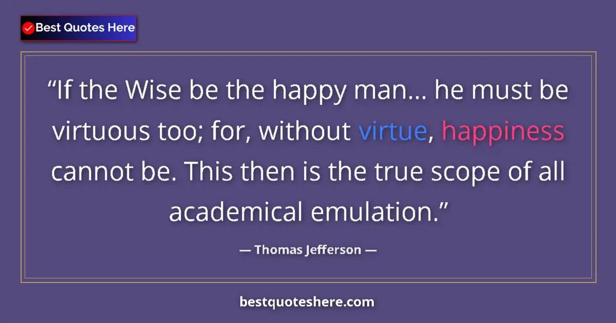 Image for the quote by Thomas Jefferson: If the Wise be the happy man... he must be virtuous too; for, without virtue, happiness cannot be. T...