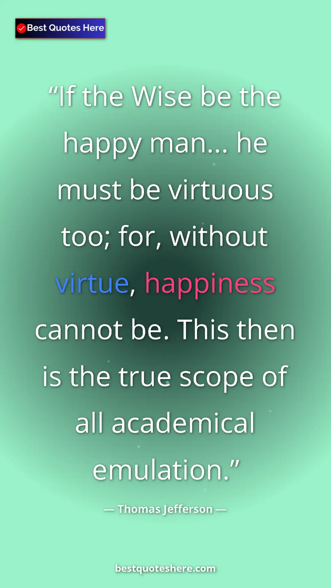 Pinterest quote poster by Thomas Jefferson: "If the Wise be the happy man... he must be virtuous too;..."